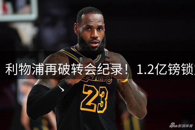 利物浦再破转会纪录！1.2亿镑锁定大巴黎锋线新星巴科拉