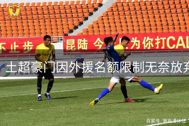 土超豪门因外援名额限制无奈放弃博伊买断计划
