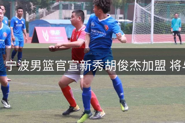 宁波男篮官宣新秀胡俊杰加盟 将与李苑鑫同住