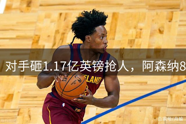 对手砸1.17亿英镑抢人，阿森纳8000万估值遭碾压，恐被迫跟进亿元时代