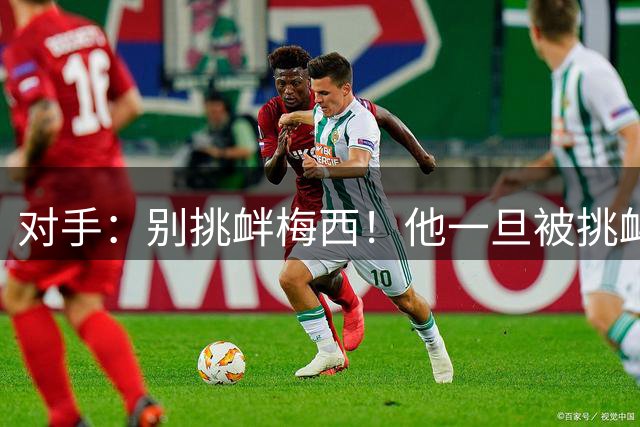 对手：别挑衅梅西！他一旦被挑衅、国家德比都能爆发！