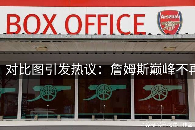 对比图引发热议：詹姆斯巅峰不再已成事实
