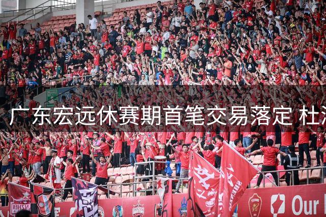 广东宏远休赛期首笔交易落定 杜润旺转会同曦引发连锁反应
