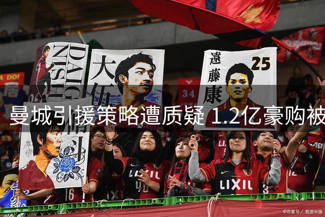 曼城引援策略遭质疑 1.2亿豪购被指错配