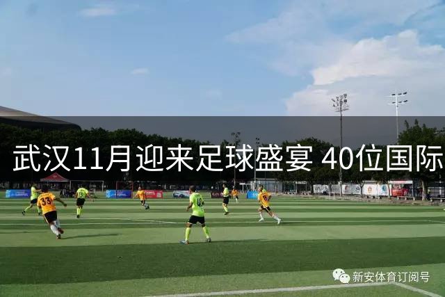 武汉11月迎来足球盛宴 40位国际巨星齐聚超级球星赛