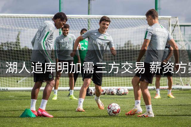 湖人追库明加需三方交易 薪资方案因球员不同
