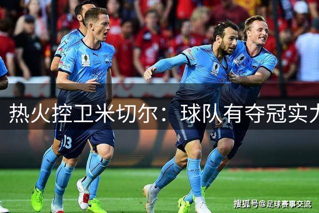 热火控卫米切尔：球队有夺冠实力 盛赞主帅知人善任