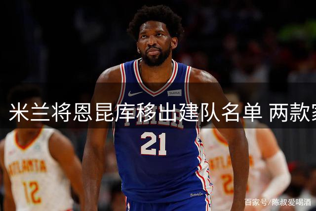 米兰将恩昆库移出建队名单 两款家俱乐部有意接手