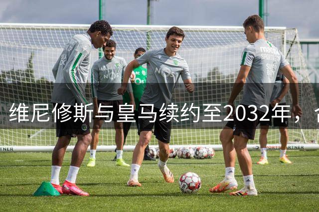 维尼修斯与皇马续约至2032年，合同细节未公布