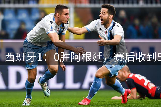 西班牙1：0胜阿根廷，赛后收到5好1坏消息，阿根廷踢球太脏 正义必胜