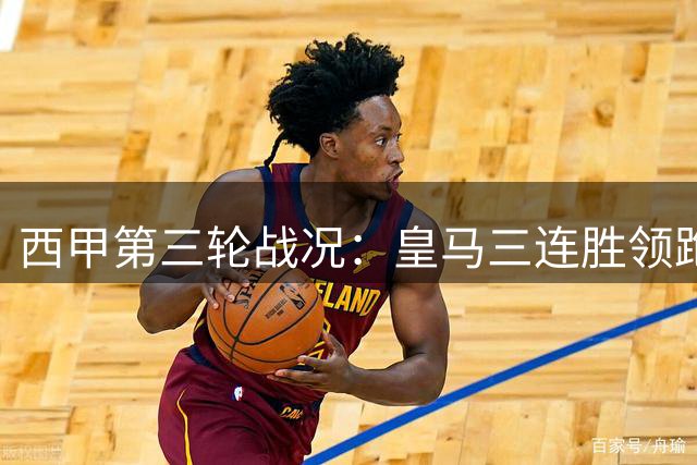 西甲第三轮战况：皇马三连胜领跑，瓦伦西亚连败垫底