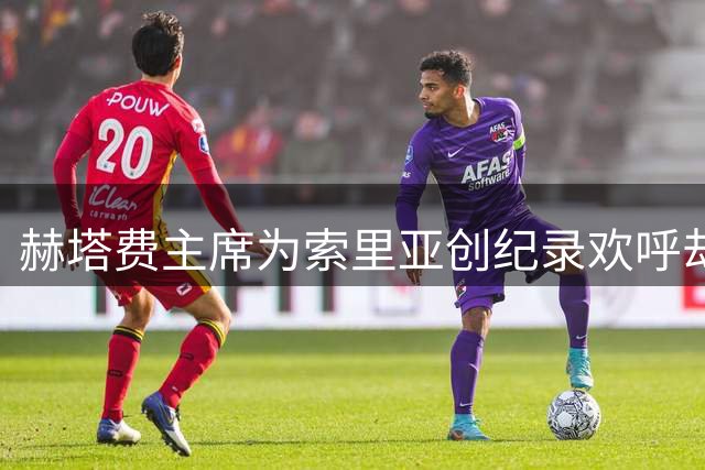 赫塔费主席为索里亚创纪录欢呼却憾其未入国家队