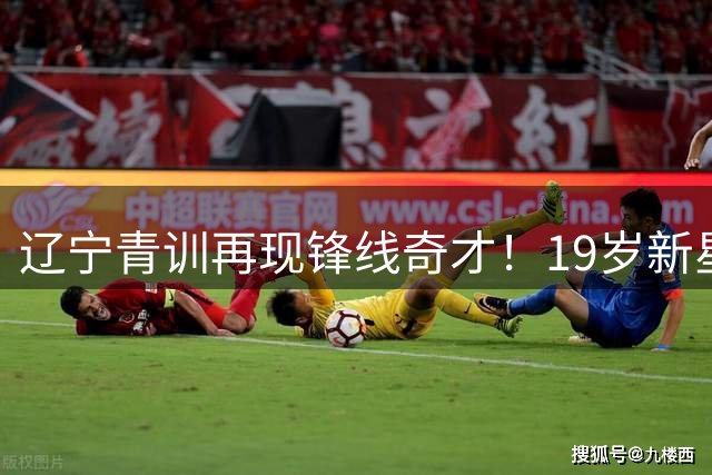 辽宁青训再现锋线奇才！19岁新星付远旭率队惊天逆转上海青年军