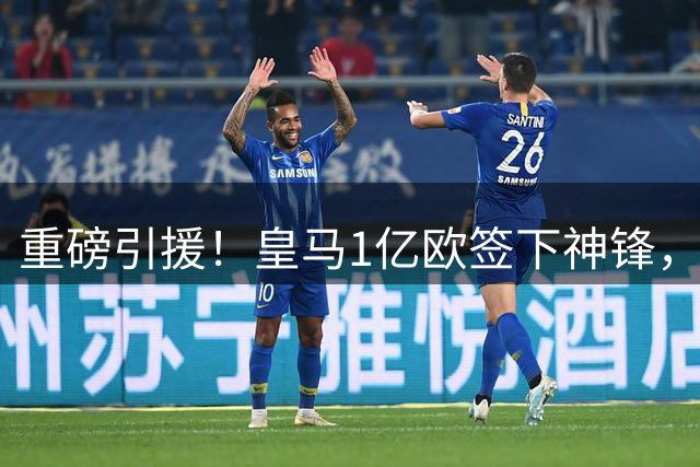 重磅引援！皇马1亿欧签下神锋，取代维尼修斯，姆巴佩收获助力