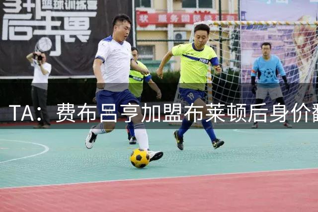 TA：费布吕亨加盟布莱顿后身价翻番，球员今夏可能前往豪门